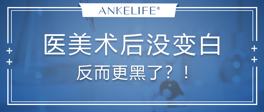 醫美術后沒變白，反而更黑了？！